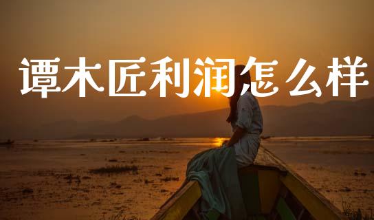 谭木匠利润怎么样_https://wap.fcdydaikuan.com_投资策略_第1张
