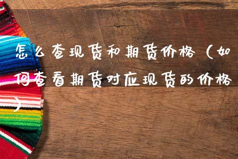 怎么查现货和期货价格（如何查看期货对应现货的价格）_https://wap.fcdydaikuan.com_新股数据_第1张