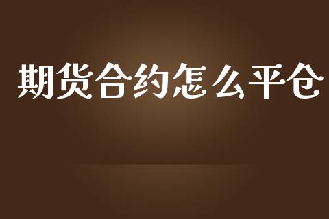 期货合约怎么平仓_https://wap.fcdydaikuan.com_投资策略_第1张