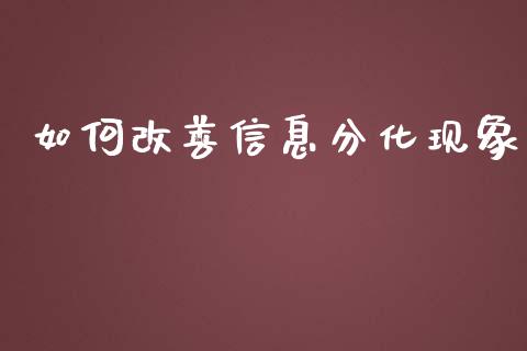 如何改善信息分化现象_https://wap.fcdydaikuan.com_投资策略_第1张