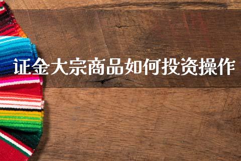 证金大宗商品如何投资操作_https://wap.fcdydaikuan.com_金融机构_第1张