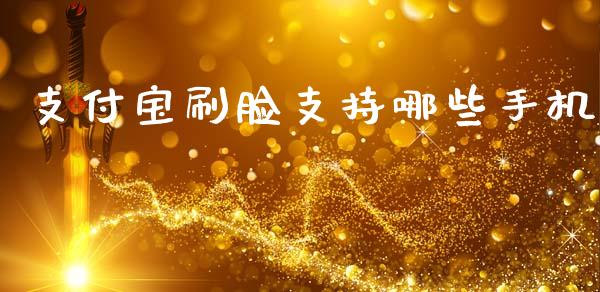 支付宝刷脸支持哪些手机_https://wap.fcdydaikuan.com_国际投资_第1张