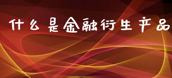 什么是金融衍生产品_https://wap.fcdydaikuan.com_理财顾问_第1张
