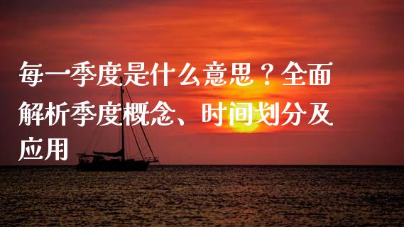 每一季度是什么意思？全面解析季度概念、时间划分及应用_https://wap.fcdydaikuan.com_理财顾问_第1张