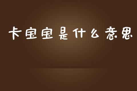 卡宝宝是什么意思_https://wap.fcdydaikuan.com_理财顾问_第1张