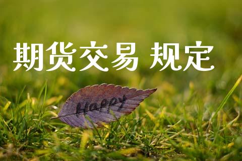 期货交易 规定_https://wap.fcdydaikuan.com_金融机构_第1张