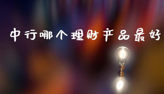 中行哪个理财产品最好_https://wap.fcdydaikuan.com_金融机构_第1张