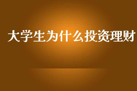 大学生为什么投资理财_https://wap.fcdydaikuan.com_新股数据_第1张