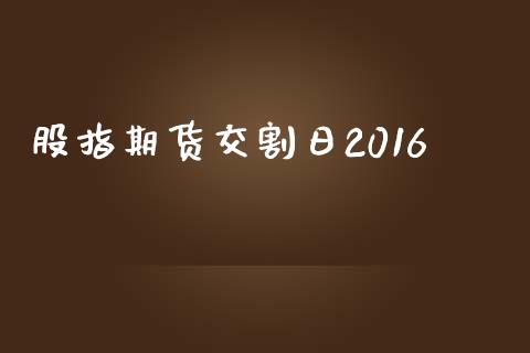 股指期货交割日2016_https://wap.fcdydaikuan.com_金融机构_第1张