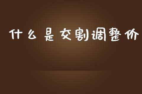 什么是交割调整价_https://wap.fcdydaikuan.com_国际投资_第1张