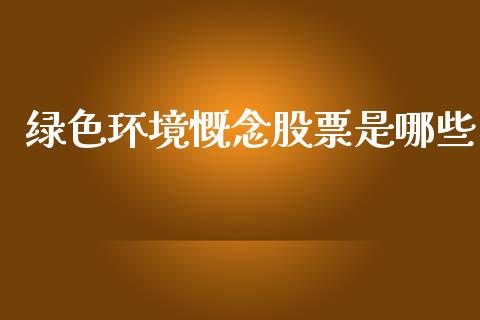 绿色环境慨念股票是哪些_https://wap.fcdydaikuan.com_投资策略_第1张