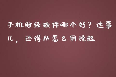 手机财经软件哪个好？这事儿，还得从怎么用说起_https://wap.fcdydaikuan.com_国际投资_第1张