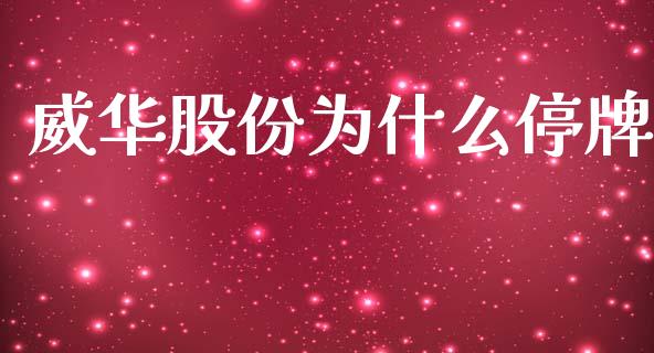 威华股份为什么停牌_https://wap.fcdydaikuan.com_投资策略_第1张