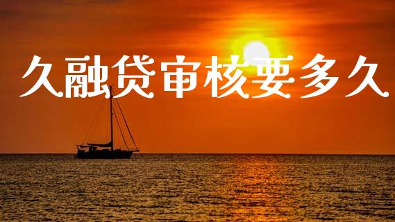 久融贷审核要多久_https://wap.fcdydaikuan.com_国际投资_第1张
