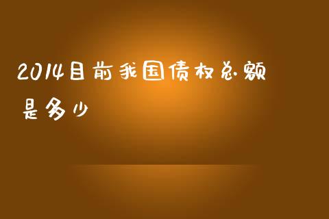2014目前我国债权总额是多少_https://wap.fcdydaikuan.com_金融机构_第1张