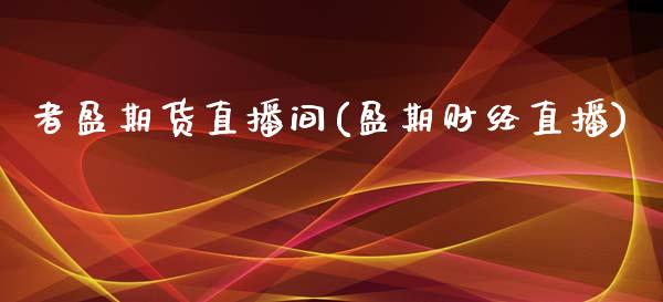 者盈期货直播间(盈期财经直播)_https://wap.fcdydaikuan.com_金融机构_第1张