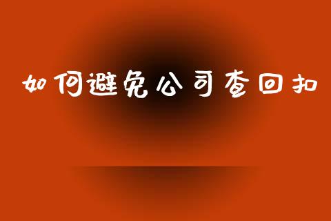 如何避免公司查回扣_https://wap.fcdydaikuan.com_国际投资_第1张