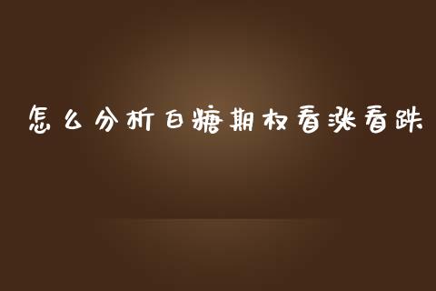 怎么分析白糖期权看涨看跌_https://wap.fcdydaikuan.com_投资策略_第1张
