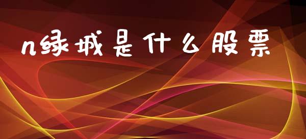 n绿城是什么股票_https://wap.fcdydaikuan.com_理财顾问_第1张