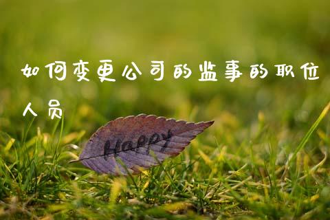 如何变更公司的监事的职位人员_https://wap.fcdydaikuan.com_新股数据_第1张