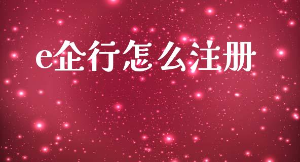 e企行怎么注册_https://wap.fcdydaikuan.com_理财顾问_第1张