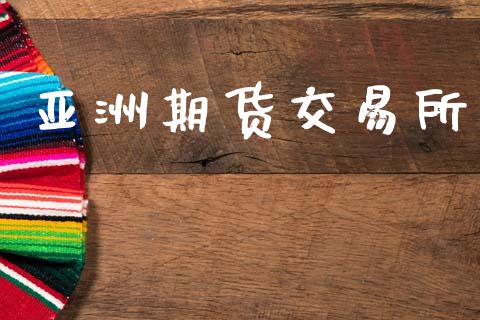 亚洲期货交易所_https://wap.fcdydaikuan.com_金融机构_第1张