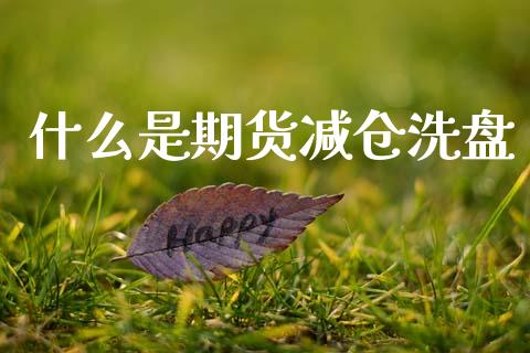 什么是期货减仓洗盘_https://wap.fcdydaikuan.com_投资策略_第1张