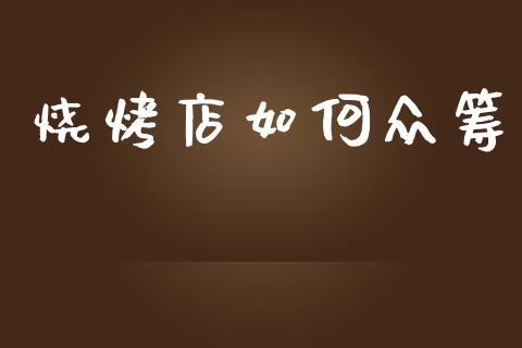 烧烤店如何众筹_https://wap.fcdydaikuan.com_国际投资_第1张