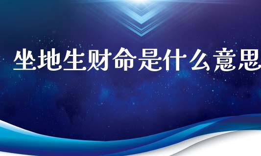 坐地生财命是什么意思_https://wap.fcdydaikuan.com_投资策略_第1张