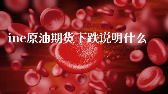 ine原油期货下跌说明什么_https://wap.fcdydaikuan.com_新股数据_第1张
