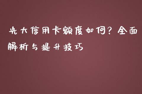 光大信用卡额度如何？全面解析与提升技巧_https://wap.fcdydaikuan.com_新股数据_第1张