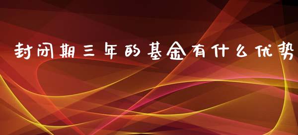 封闭期三年的基金有什么优势_https://wap.fcdydaikuan.com_新股数据_第1张