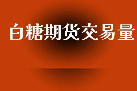 白糖期货交易量_https://wap.fcdydaikuan.com_国际投资_第1张
