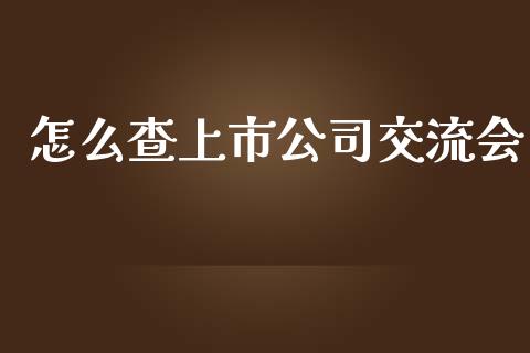 怎么查上市公司交流会_https://wap.fcdydaikuan.com_新股数据_第1张