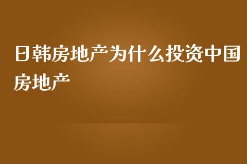 日韩房地产为什么投资中国房地产_https://wap.fcdydaikuan.com_金融机构_第1张