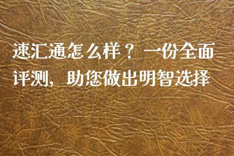 速汇通怎么样？ 一份全面评测，助您做出明智选择_https://wap.fcdydaikuan.com_投资策略_第1张