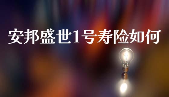 安邦盛世1号寿险如何_https://wap.fcdydaikuan.com_理财顾问_第1张
