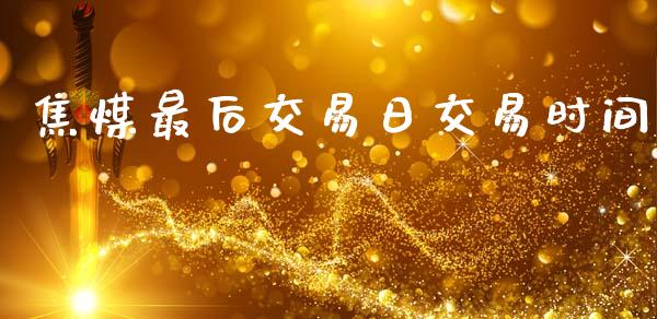 焦煤最后交易日交易时间_https://wap.fcdydaikuan.com_投资策略_第1张