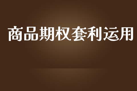 商品期权套利运用_https://wap.fcdydaikuan.com_投资策略_第1张