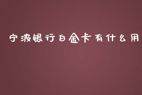 宁波银行白金卡有什么用_https://wap.fcdydaikuan.com_期货品种_第1张