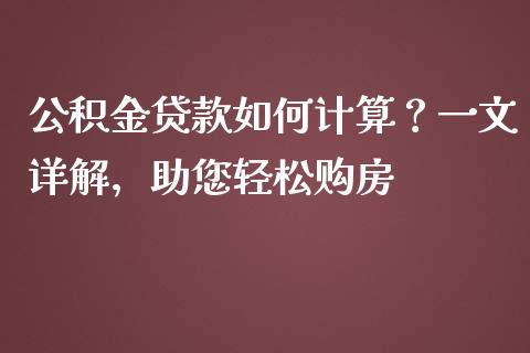 公积金贷款如何计算？一文详解，助您轻松购房_https://wap.fcdydaikuan.com_金融机构_第1张