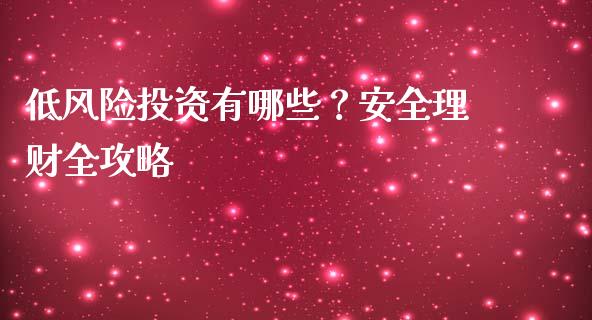 低风险投资有哪些？安全理财全攻略_https://wap.fcdydaikuan.com_期货品种_第1张