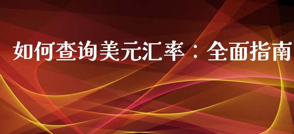 如何查询美元汇率:全面指南_期货品种_第1张_国际投资_理财顾问_投资策略_金融机构 如何查询美元汇率:全面指南_https://wap.fcdydaikuan.com_期货品种_第1张