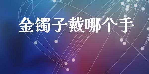 金镯子戴哪个手_https://wap.fcdydaikuan.com_理财顾问_第1张