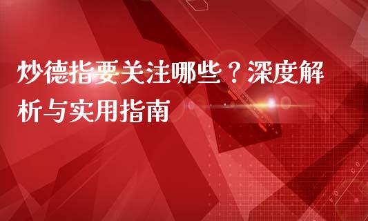 炒德指要关注哪些？深度解析与实用指南_https://wap.fcdydaikuan.com_国际投资_第1张