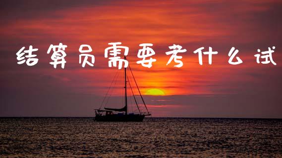 结算员需要考什么试_https://wap.fcdydaikuan.com_期货品种_第1张