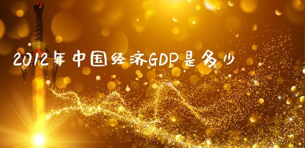 2012年中国经济GDP是多少_https://wap.fcdydaikuan.com_国际投资_第1张