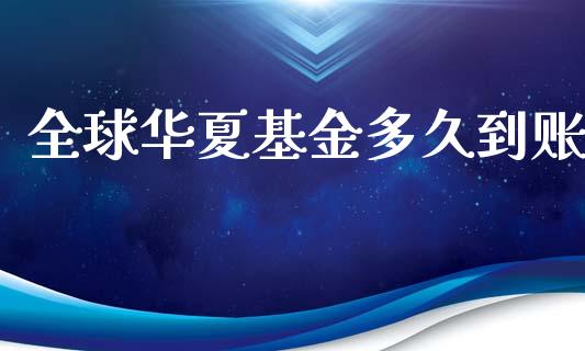全球华夏基金多久到账_https://wap.fcdydaikuan.com_金融机构_第1张
