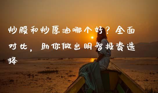 炒股和炒原油哪个好?全面对比,助你做出明智投资选择_期货品种_第1张_国际投资_理财顾问_投资策略_金融机构 炒股和炒原油哪个好?全面对比,助你做出明智投资选择_https://wap.fcdydaikuan.com_期货品种_第1张