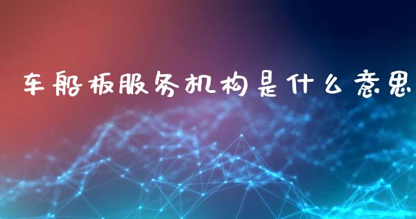 车船板服务机构是什么意思_https://wap.fcdydaikuan.com_国际投资_第1张